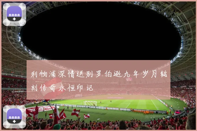 利物浦深情送别罗伯逊九年岁月铭刻传奇永恒印记