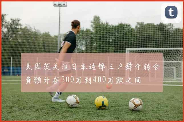 美因茨关注日本边锋三户舜介转会费预计在300万到400万欧之间