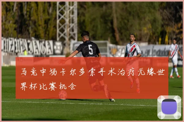马竞中场卡尔多索手术治疗无缘世界杯比赛机会