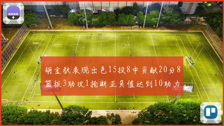 胡金秋表现出色15投8中贡献20分8篮板3助攻1抢断正负值达到10助力球队胜利